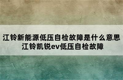 江铃新能源低压自检故障是什么意思 江铃凯锐ev低压自检故障